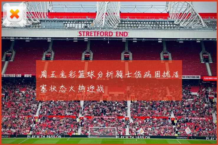 周五竞彩篮球分析骑士伤病困扰活塞状态火热迎战