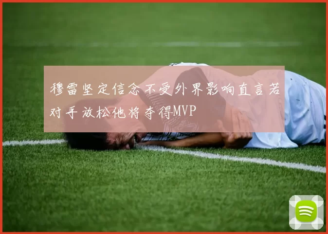 穆雷坚定信念不受外界影响直言若对手放松他将夺得MVP