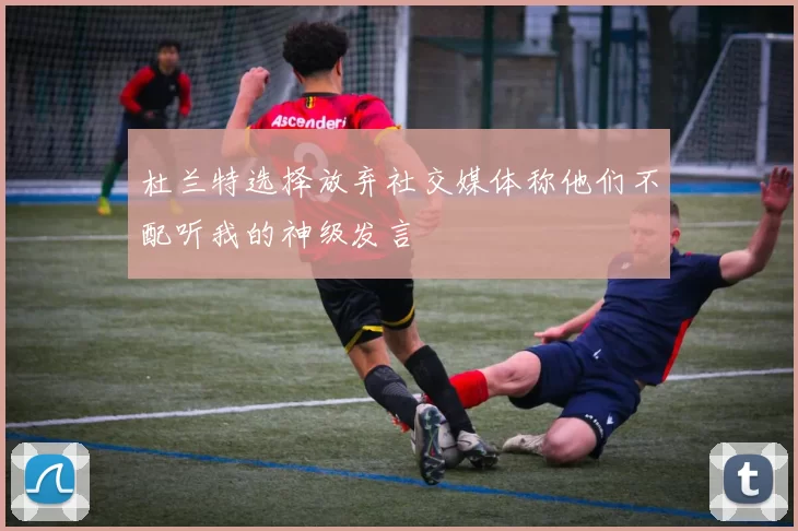 杜兰特选择放弃社交媒体称他们不配听我的神级发言
