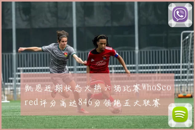 凯恩近期状态火热六场比赛WhoScored评分高达846分领跑五大联赛