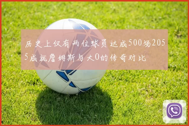 历史上仅有两位球员达成500场2055成就詹姆斯与大O的传奇对比