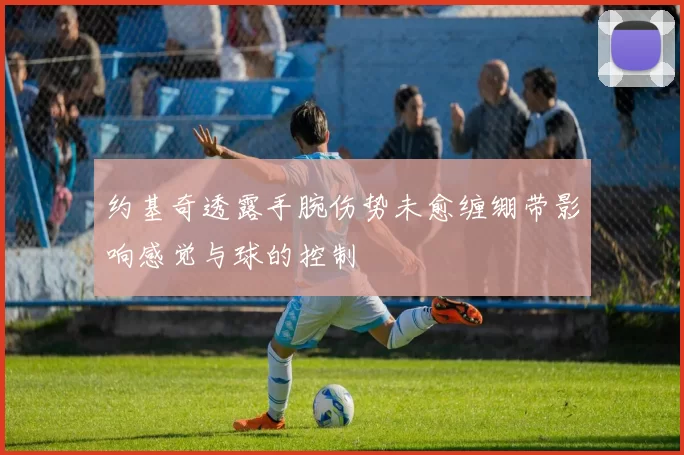 约基奇透露手腕伤势未愈缠绷带影响感觉与球的控制