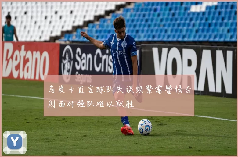 乌度卡直言球队失误频繁需警惕否则面对强队难以取胜