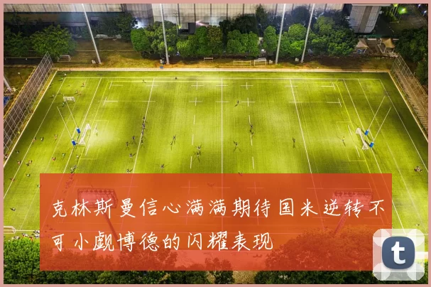 克林斯曼信心满满期待国米逆转不可小觑博德的闪耀表现