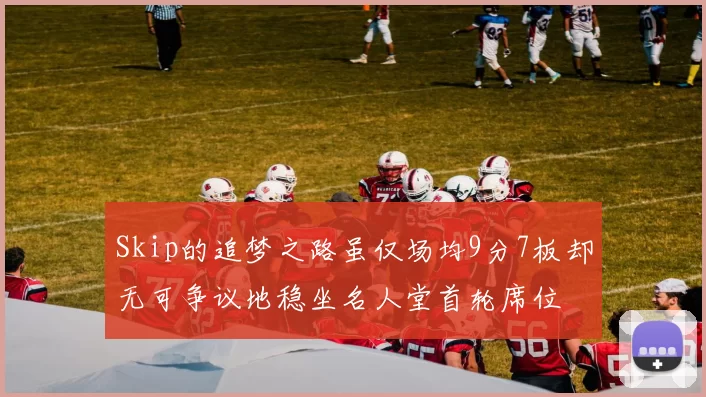 Skip的追梦之路虽仅场均9分7板却无可争议地稳坐名人堂首轮席位