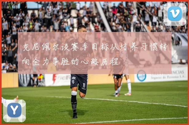克尼佩尔谈赛季目标从培养习惯转向全力争胜的心路历程