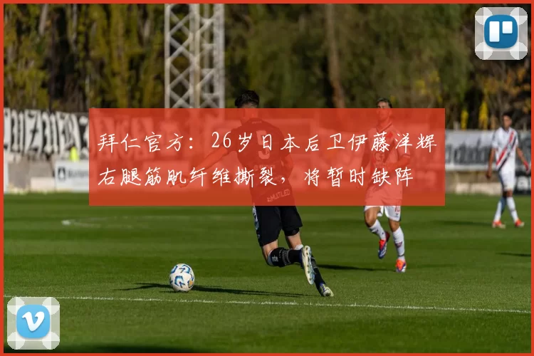 拜仁官方：26岁日本后卫伊藤洋辉右腿筋肌纤维撕裂，将暂时缺阵